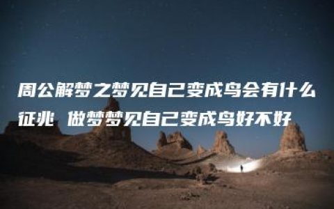 周公解梦之梦见自己变成鸟会有什么征兆 做梦梦见自己变成鸟好不好