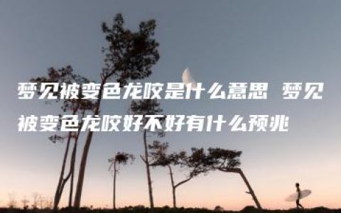 梦见被变色龙咬是什么意思 梦见被变色龙咬好不好有什么预兆
