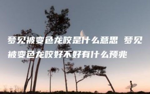 梦见被变色龙咬是什么意思 梦见被变色龙咬好不好有什么预兆