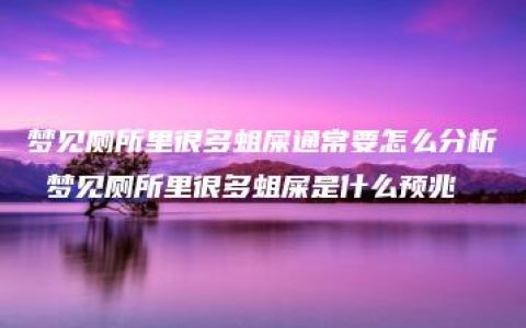 梦见厕所里很多蛆屎通常要怎么分析 梦见厕所里很多蛆屎是什么预兆