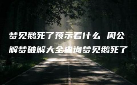 梦见鹅死了预示着什么 周公解梦破解大全查询梦见鹅死了