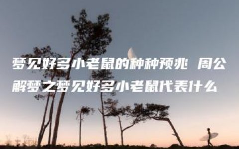 梦见好多小老鼠的种种预兆 周公解梦之梦见好多小老鼠代表什么