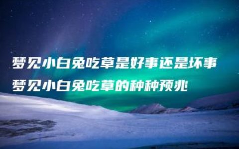 梦见小白兔吃草是好事还是坏事 梦见小白兔吃草的种种预兆