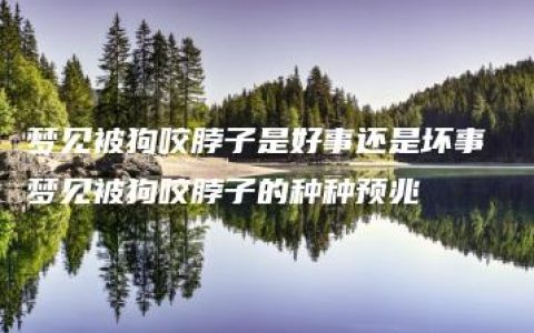 梦见被狗咬脖子是好事还是坏事 梦见被狗咬脖子的种种预兆