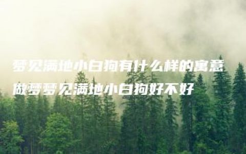 梦见满地小白狗有什么样的寓意 做梦梦见满地小白狗好不好