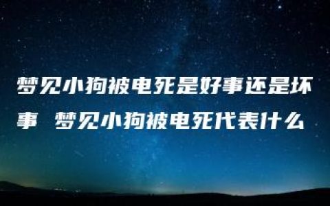 梦见小狗被电死是好事还是坏事 梦见小狗被电死代表什么