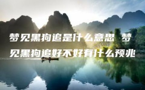 梦见黑狗追是什么意思 梦见黑狗追好不好有什么预兆