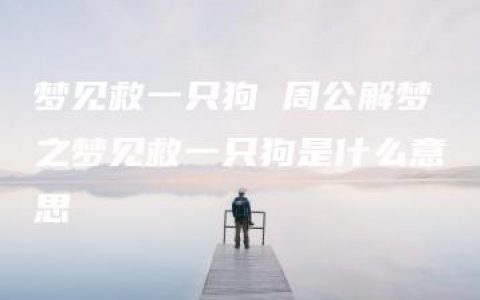 梦见救一只狗 周公解梦之梦见救一只狗是什么意思