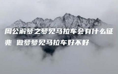 周公解梦之梦见马拉车会有什么征兆 做梦梦见马拉车好不好