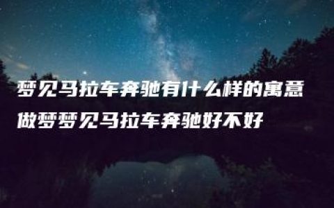 梦见马拉车奔驰有什么样的寓意 做梦梦见马拉车奔驰好不好