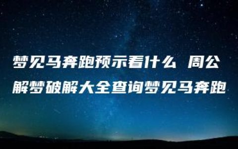 梦见马奔跑预示着什么 周公解梦破解大全查询梦见马奔跑