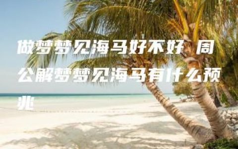 做梦梦见海马好不好 周公解梦梦见海马有什么预兆