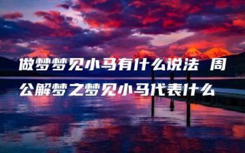 做梦梦见小马有什么说法 周公解梦之梦见小马代表什么