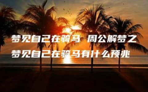 梦见自己在骑马 周公解梦之梦见自己在骑马有什么预兆