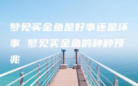 梦见买金鱼是好事还是坏事 梦见买金鱼的种种预兆