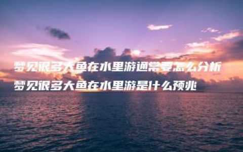 梦见很多大鱼在水里游通常要怎么分析 梦见很多大鱼在水里游是什么预兆