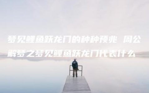 梦见鲤鱼跃龙门的种种预兆 周公解梦之梦见鲤鱼跃龙门代表什么