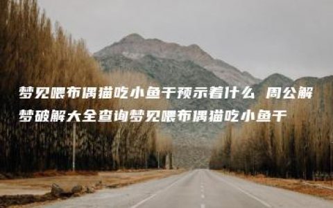 梦见喂布偶猫吃小鱼干预示着什么 周公解梦破解大全查询梦见喂布偶猫吃小鱼干