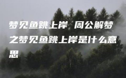 梦见鱼跳上岸 周公解梦之梦见鱼跳上岸是什么意思