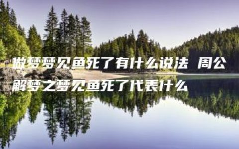 做梦梦见鱼死了有什么说法 周公解梦之梦见鱼死了代表什么