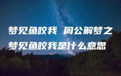 梦见鱼咬我 周公解梦之梦见鱼咬我是什么意思