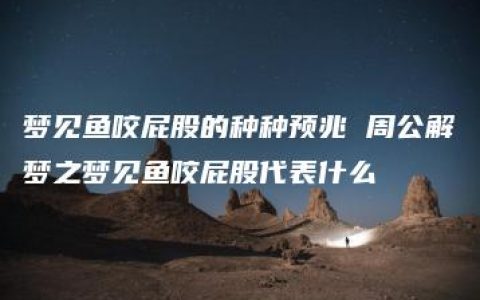 梦见鱼咬屁股的种种预兆 周公解梦之梦见鱼咬屁股代表什么