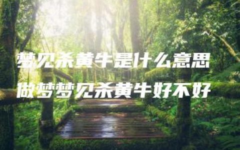 梦见杀黄牛是什么意思 做梦梦见杀黄牛好不好