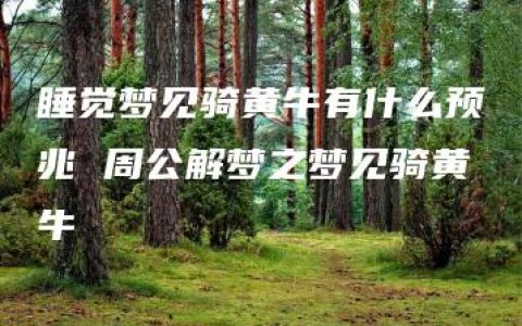 睡觉梦见骑黄牛有什么预兆 周公解梦之梦见骑黄牛