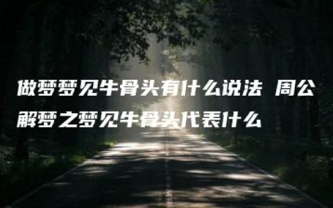 做梦梦见牛骨头有什么说法 周公解梦之梦见牛骨头代表什么