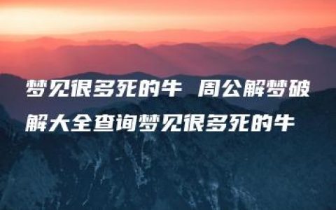 梦见很多死的牛 周公解梦破解大全查询梦见很多死的牛