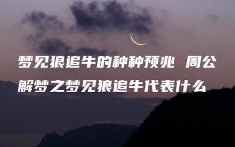 梦见狼追牛的种种预兆 周公解梦之梦见狼追牛代表什么