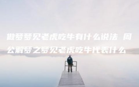 做梦梦见老虎吃牛有什么说法 周公解梦之梦见老虎吃牛代表什么