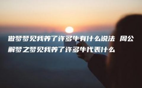 做梦梦见我养了许多牛有什么说法 周公解梦之梦见我养了许多牛代表什么