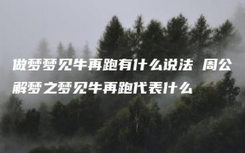 做梦梦见牛再跑有什么说法 周公解梦之梦见牛再跑代表什么