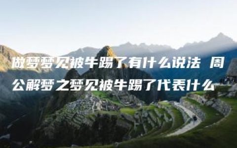 做梦梦见被牛踢了有什么说法 周公解梦之梦见被牛踢了代表什么