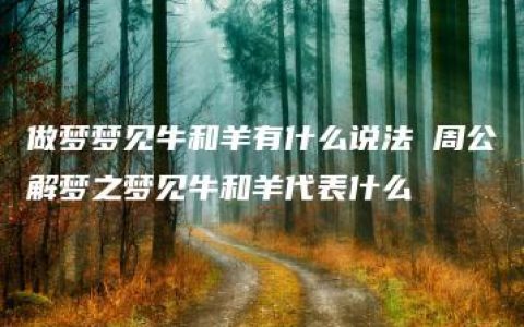 做梦梦见牛和羊有什么说法 周公解梦之梦见牛和羊代表什么