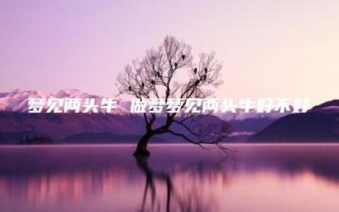 梦见两头牛 做梦梦见两头牛好不好