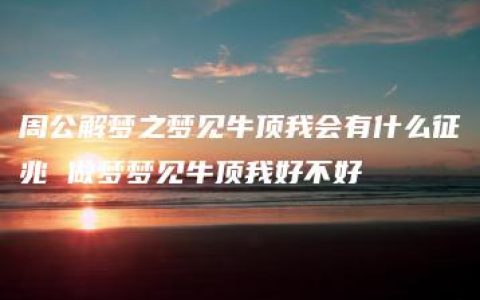 周公解梦之梦见牛顶我会有什么征兆 做梦梦见牛顶我好不好