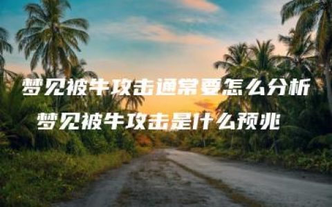 梦见被牛攻击通常要怎么分析 梦见被牛攻击是什么预兆