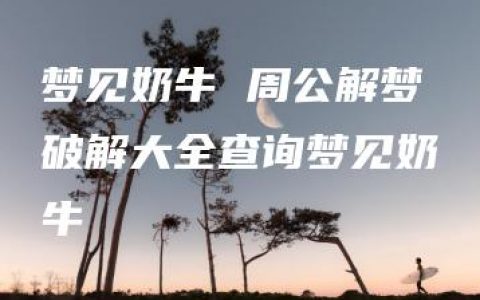 梦见奶牛 周公解梦破解大全查询梦见奶牛