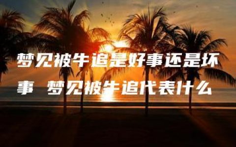 梦见被牛追是好事还是坏事 梦见被牛追代表什么