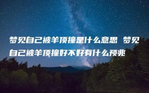 梦见自己被羊顶撞是什么意思 梦见自己被羊顶撞好不好有什么预兆