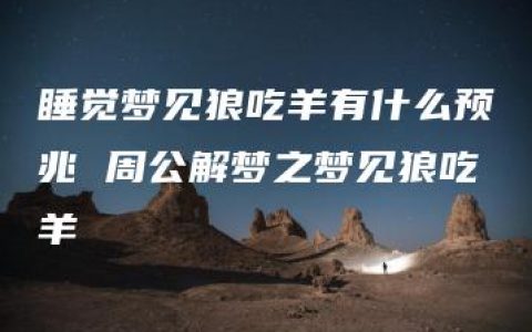 睡觉梦见狼吃羊有什么预兆 周公解梦之梦见狼吃羊