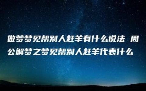 做梦梦见帮别人赶羊有什么说法 周公解梦之梦见帮别人赶羊代表什么