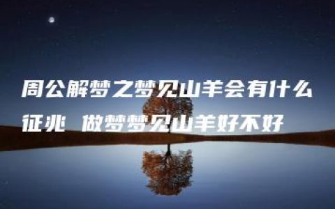 周公解梦之梦见山羊会有什么征兆 做梦梦见山羊好不好