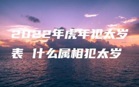 2022年虎年犯太岁表 什么属相犯太岁