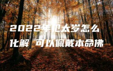 2022年犯太岁怎么化解 可以佩戴本命佛