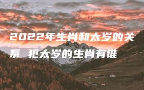 2022年生肖和太岁的关系 犯太岁的生肖有谁