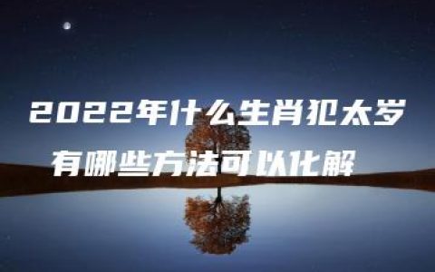 2022年什么生肖犯太岁 有哪些方法可以化解