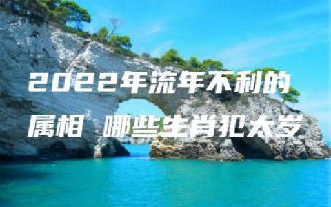 2022年流年不利的属相 哪些生肖犯太岁